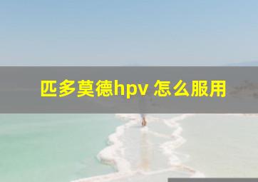 匹多莫德hpv 怎么服用